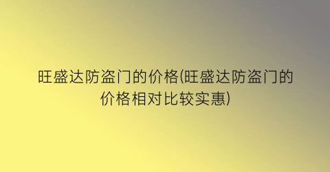 旺盛达防盗门的价格(旺盛达防盗门的价格相对比较实惠)