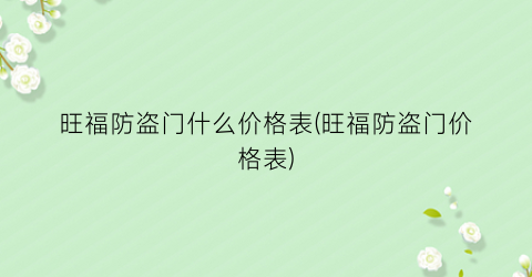旺福防盗门什么价格表(旺福防盗门价格表)