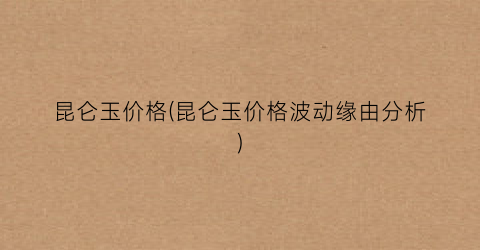 昆仑玉价格(昆仑玉价格波动缘由分析)