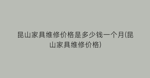 昆山家具维修价格是多少钱一个月(昆山家具维修价格)