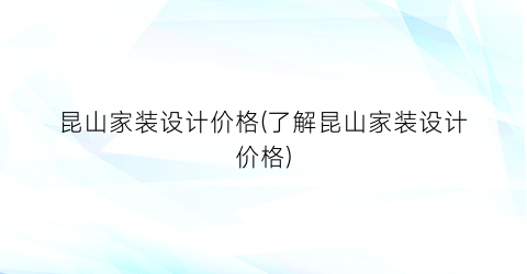 昆山家装设计价格(了解昆山家装设计价格)