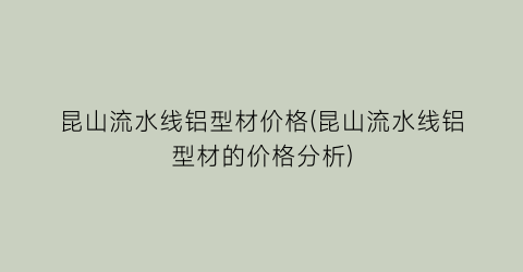 昆山流水线铝型材价格(昆山流水线铝型材的价格分析)