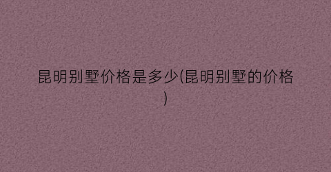 昆明别墅价格是多少(昆明别墅的价格)