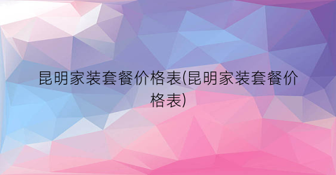 昆明家装套餐价格表(昆明家装套餐价格表)