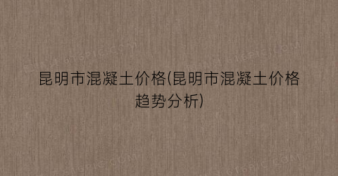 昆明市混凝土价格(昆明市混凝土价格趋势分析)