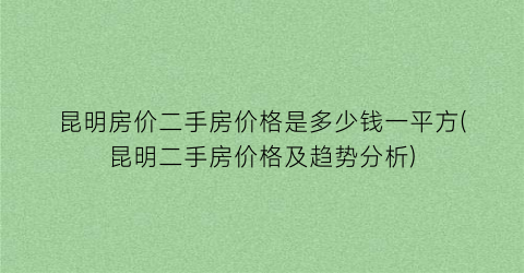 昆明房价二手房价格是多少钱一平方(昆明二手房价格及趋势分析)