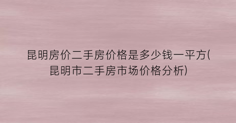 昆明房价二手房价格是多少钱一平方(昆明市二手房市场价格分析)