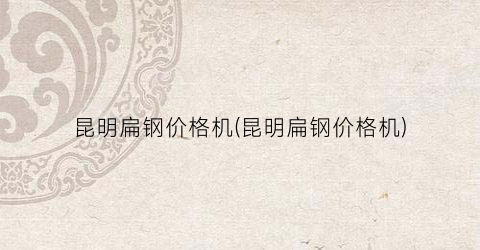 昆明扁钢价格机(昆明扁钢价格机)