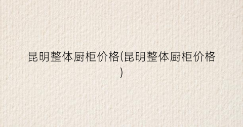昆明整体厨柜价格(昆明整体厨柜价格)