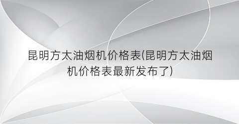 昆明方太油烟机价格表(昆明方太油烟机价格表最新发布了)