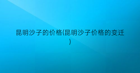 昆明沙子的价格(昆明沙子价格的变迁)