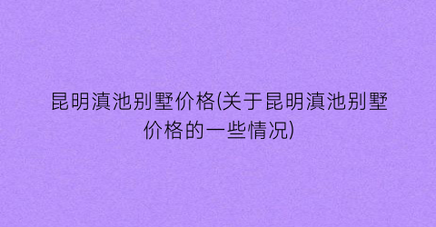 昆明滇池别墅价格(关于昆明滇池别墅价格的一些情况)