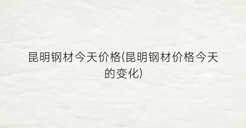 昆明钢材今天价格(昆明钢材价格今天的变化)