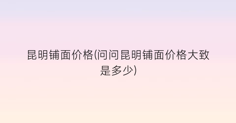 昆明铺面价格(问问昆明铺面价格大致是多少)