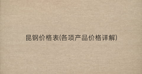 昆钢价格表(各项产品价格详解)