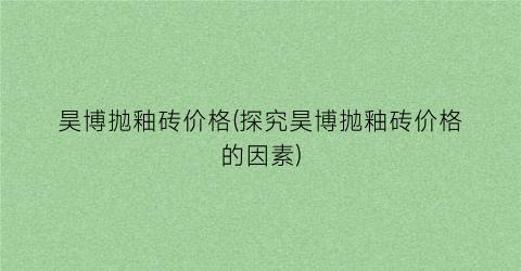 昊博抛釉砖价格(探究昊博抛釉砖价格的因素)