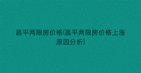 昌平两限房价格(昌平两限房价格上涨原因分析)