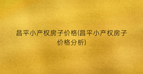 昌平小产权房子价格(昌平小产权房子价格分析)
