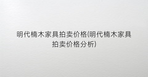 明代楠木家具拍卖价格(明代楠木家具拍卖价格分析)