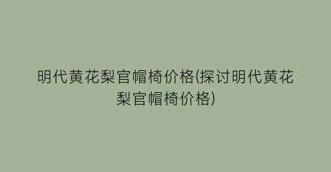 “明代黄花梨官帽椅价格(探讨明代黄花梨官帽椅价格)