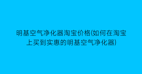 明基空气净化器淘宝价格(如何在淘宝上买到实惠的明基空气净化器)
