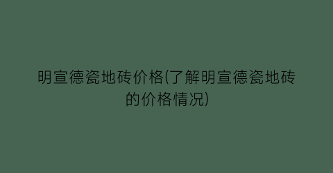 明宣德瓷地砖价格(了解明宣德瓷地砖的价格情况)