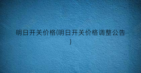 明日开关价格(明日开关价格调整公告)