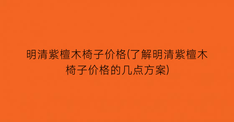 “明清紫檀木椅子价格(了解明清紫檀木椅子价格的几点方案)