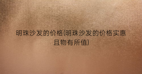 “明珠沙发的价格(明珠沙发的价格实惠且物有所值)