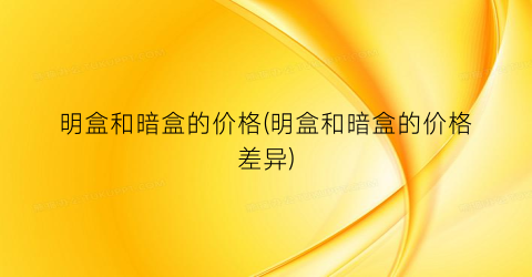 明盒和暗盒的价格(明盒和暗盒的价格差异)