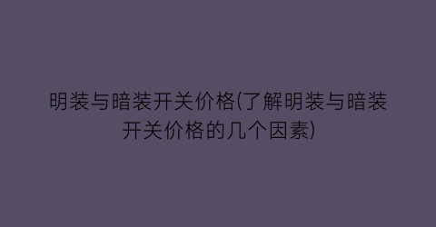 明装与暗装开关价格(了解明装与暗装开关价格的几个因素)