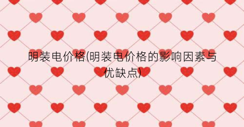 明装电价格(明装电价格的影响因素与优缺点)