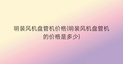 明装风机盘管机价格(明装风机盘管机的价格是多少)