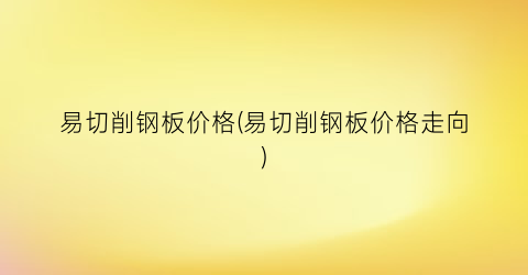 易切削钢板价格(易切削钢板价格走向)