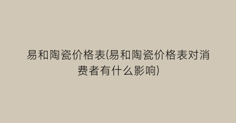 易和陶瓷价格表(易和陶瓷价格表对消费者有什么影响)