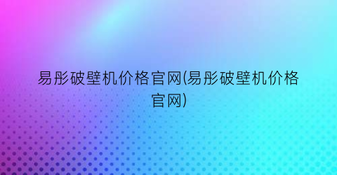 易彤破壁机价格官网(易彤破壁机价格官网)