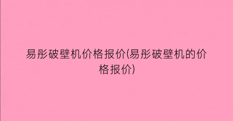 易彤破壁机价格报价(易彤破壁机的价格报价)