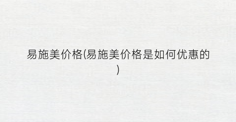 易施美价格(易施美价格是如何优惠的)