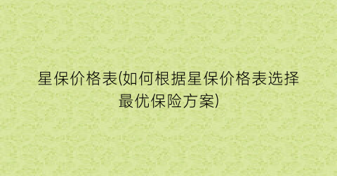 星保价格表(如何根据星保价格表选择最优保险方案)