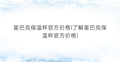 星巴克保温杯官方价格(了解星巴克保温杯官方价格)