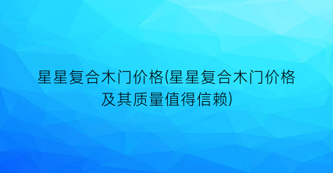 星星复合木门价格(星星复合木门价格及其质量值得信赖)