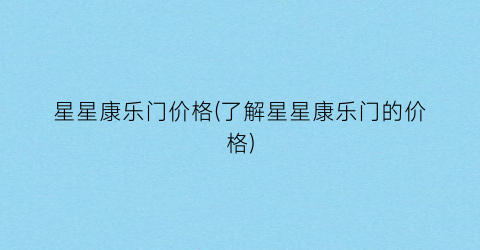 “星星康乐门价格(了解星星康乐门的价格)