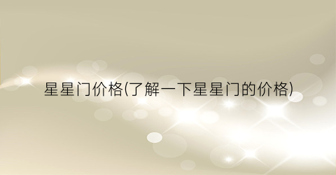 星星门价格(了解一下星星门的价格)