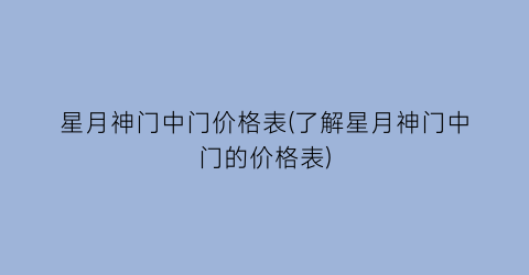 星月神门中门价格表(了解星月神门中门的价格表)