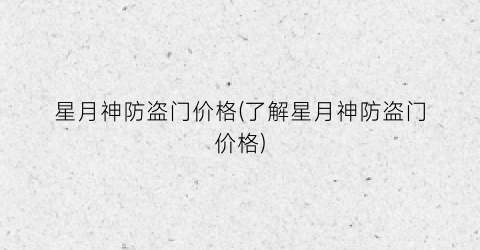 星月神防盗门价格(了解星月神防盗门价格)