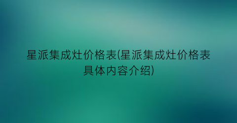 星派集成灶价格表(星派集成灶价格表具体内容介绍)