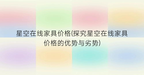 星空在线家具价格(探究星空在线家具价格的优势与劣势)