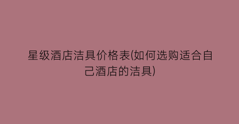 星级酒店洁具价格表(如何选购适合自己酒店的洁具)
