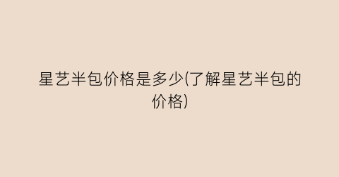 星艺半包价格是多少(了解星艺半包的价格)