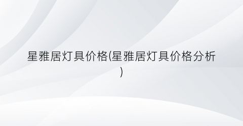 星雅居灯具价格(星雅居灯具价格分析)